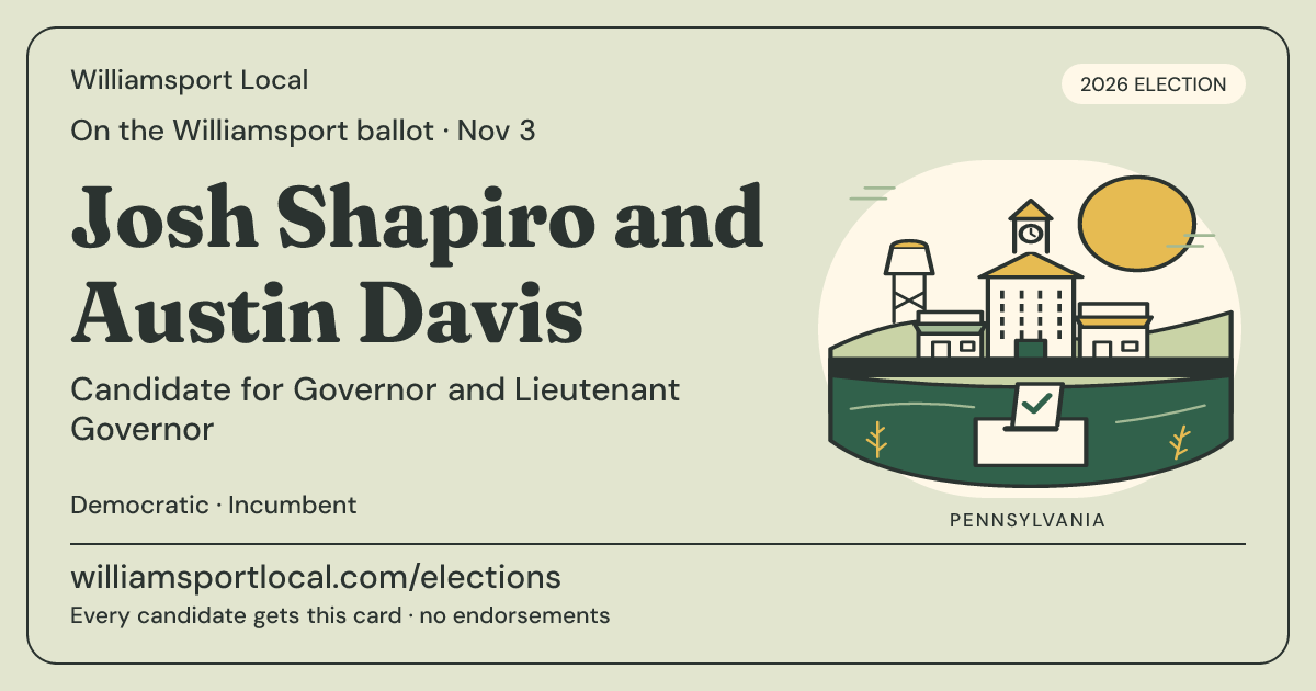 Josh Shapiro and Austin Davis, Governor and Lieutenant Governor, November 3, 2026 — Williamsport Local candidate card