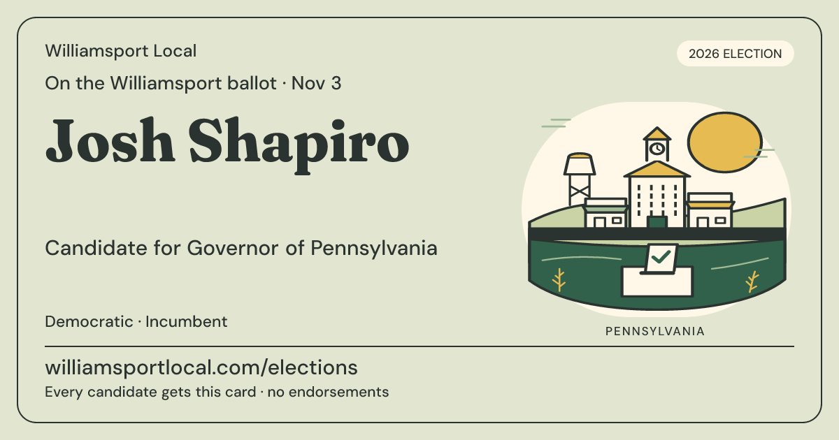 Josh Shapiro, Governor of Pennsylvania, November 3, 2026 — Williamsport Local candidate card